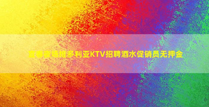 宜春夜场维多利亚KTV招聘酒水促销员无押金
